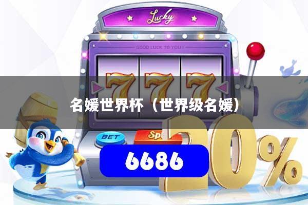 名媛世界杯(世界级名媛)