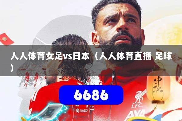 人人体育女足vs日本(人人体育直播 足球)