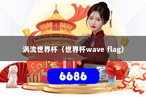涡流世界杯(世界杯wave flag)