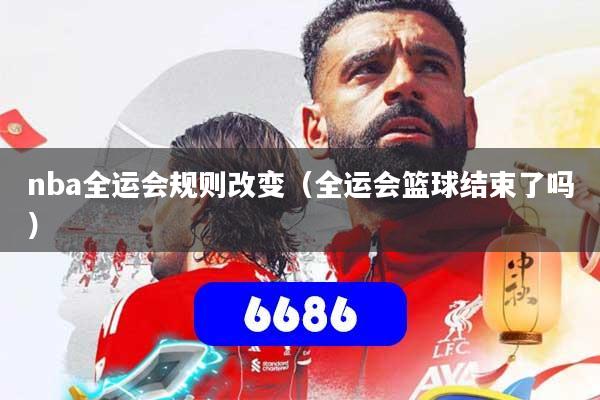 nba全运会规则改变(全运会篮球结束了吗)