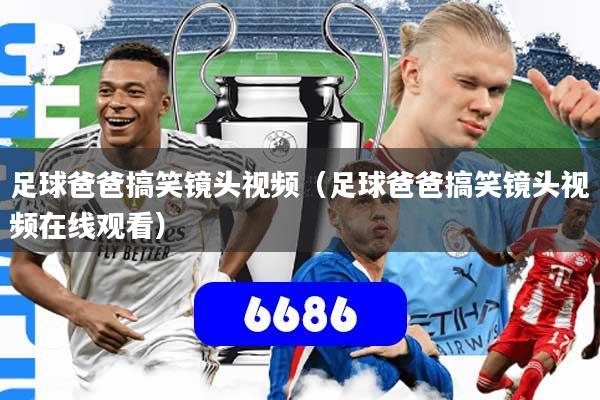 足球爸爸搞笑镜头视频(足球爸爸搞笑镜头视频在线观看)