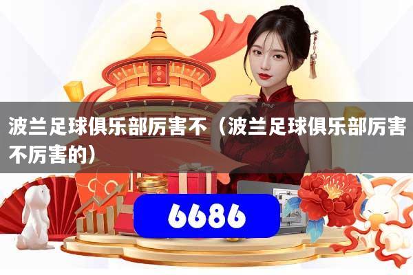 波兰足球俱乐部厉害不(波兰足球俱乐部厉害不厉害的)