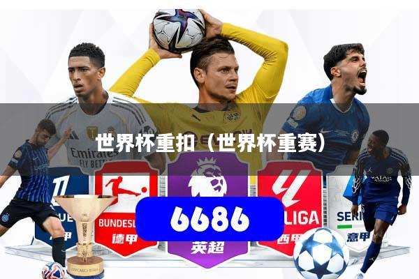 世界杯重扣(世界杯重赛)