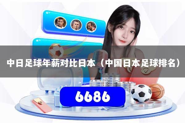 中日足球年薪对比日本(中国日本足球排名)