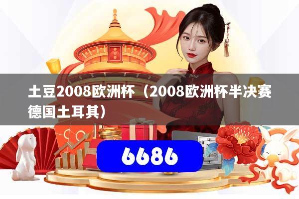 土豆2008欧洲杯(2008欧洲杯半决赛德国土耳其)