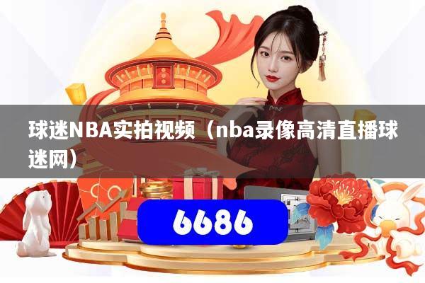 球迷NBA实拍视频(nba录像高清直播球迷网)