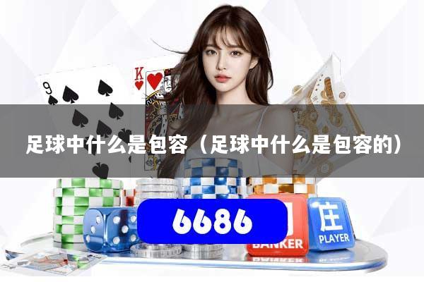 足球中什么是包容(足球中什么是包容的)