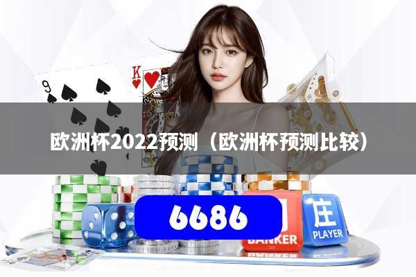 欧洲杯2022预测(欧洲杯预测比较)
