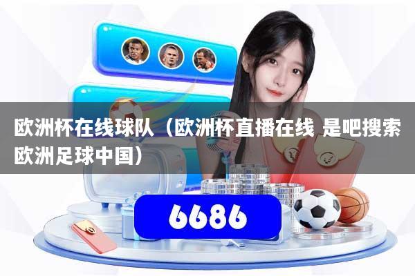 详细阅读:欧洲杯在线球队(欧洲杯直播在线 是吧搜索欧洲足球中国) 欧洲杯在线球队(欧洲杯直播在线 是吧搜索欧洲足球中国)