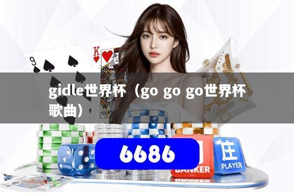 详细阅读:gidle世界杯(go go go世界杯歌曲) gidle世界杯(go go go世界杯歌曲)
